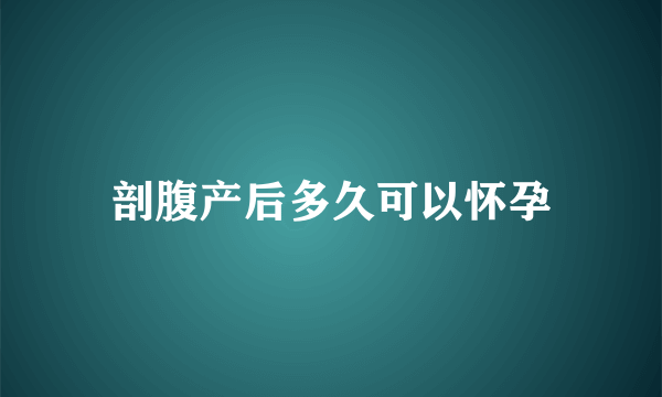 剖腹产后多久可以怀孕