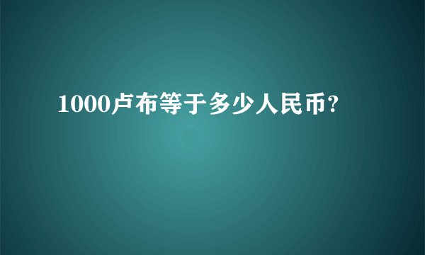 1000卢布等于多少人民币?