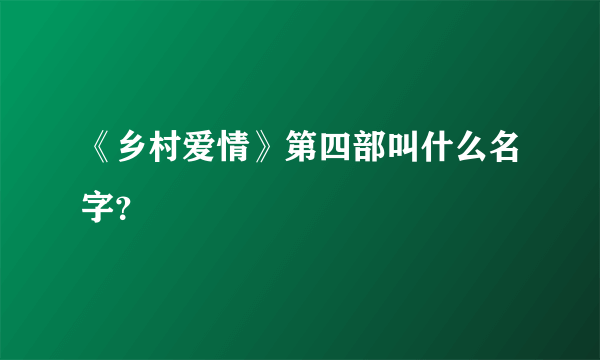 《乡村爱情》第四部叫什么名字？