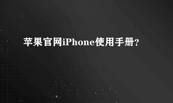 苹果官网iPhone使用手册？