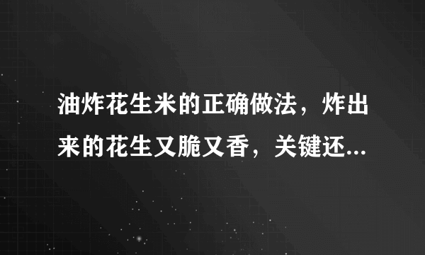 油炸花生米的正确做法，炸出来的花生又脆又香，关键还不回潮！