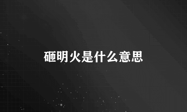 砸明火是什么意思