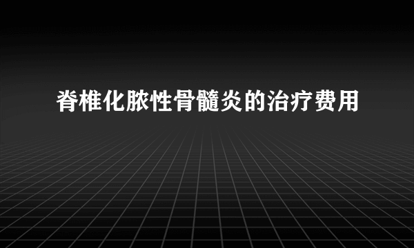 脊椎化脓性骨髓炎的治疗费用