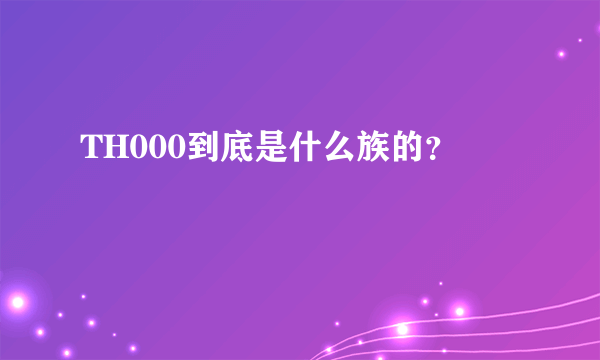 TH000到底是什么族的？