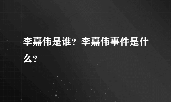 李嘉伟是谁？李嘉伟事件是什么？