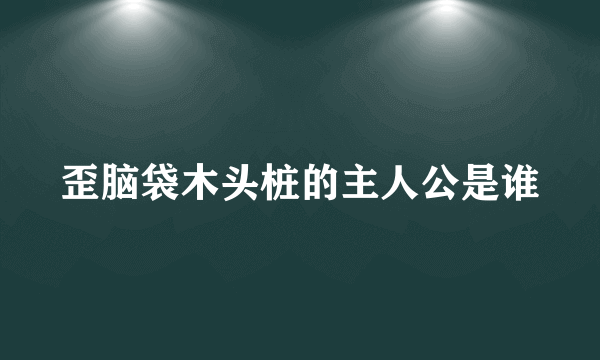 歪脑袋木头桩的主人公是谁