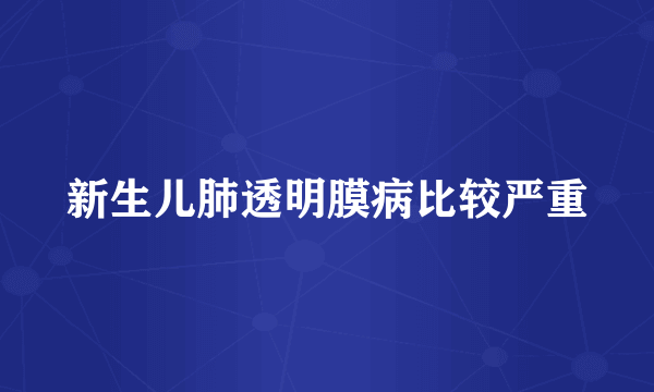 新生儿肺透明膜病比较严重