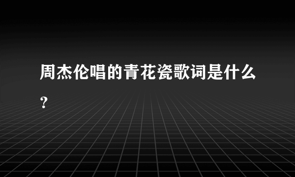 周杰伦唱的青花瓷歌词是什么？