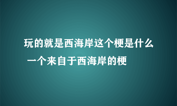 玩的就是西海岸这个梗是什么 一个来自于西海岸的梗