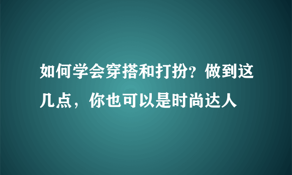 如何学会穿搭和打扮？做到这几点，你也可以是时尚达人