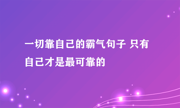 一切靠自己的霸气句子 只有自己才是最可靠的