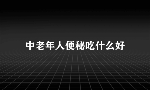 中老年人便秘吃什么好