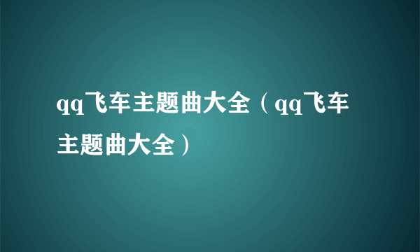 qq飞车主题曲大全（qq飞车主题曲大全）