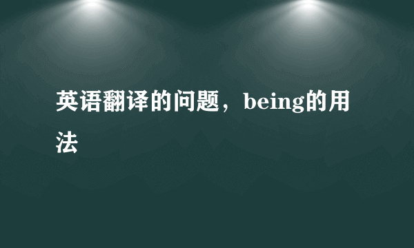 英语翻译的问题，being的用法