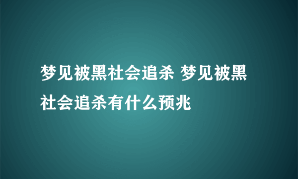 梦见被黑社会追杀 梦见被黑社会追杀有什么预兆