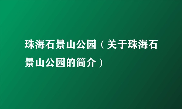 珠海石景山公园（关于珠海石景山公园的简介）