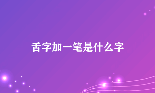 舌字加一笔是什么字