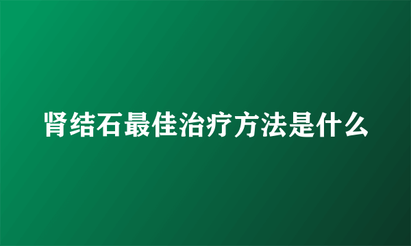 肾结石最佳治疗方法是什么