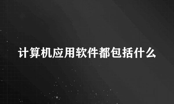 计算机应用软件都包括什么