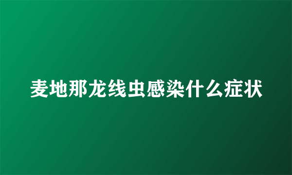 麦地那龙线虫感染什么症状