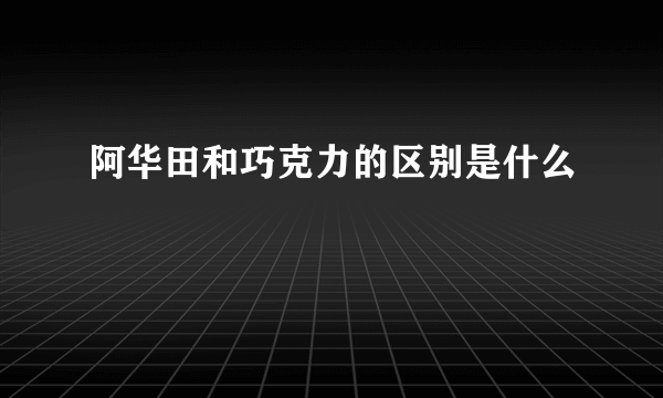 阿华田和巧克力的区别是什么