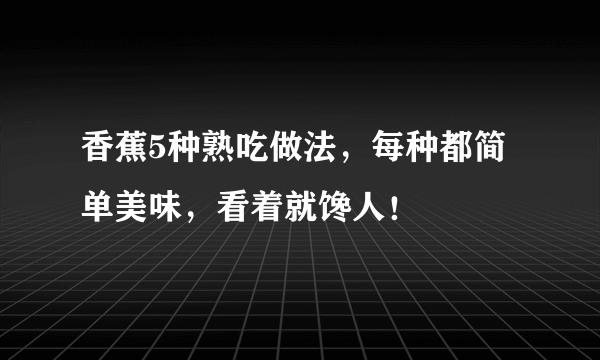 香蕉5种熟吃做法，每种都简单美味，看着就馋人！