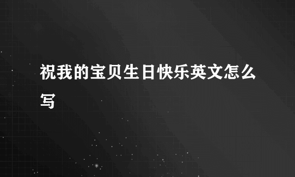 祝我的宝贝生日快乐英文怎么写