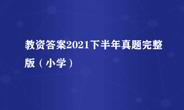 教资答案2021下半年真题完整版（小学）