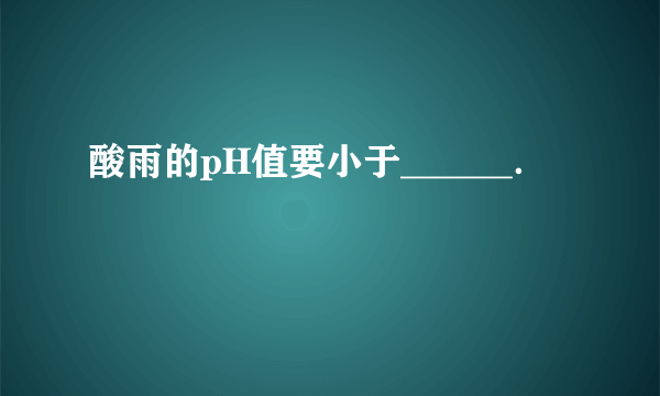 酸雨的pH值要小于______．