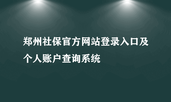 郑州社保官方网站登录入口及个人账户查询系统