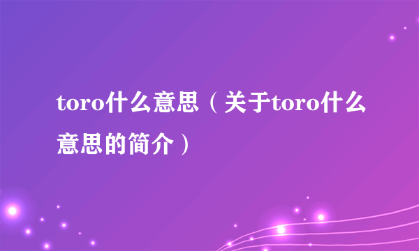 toro什么意思（关于toro什么意思的简介）