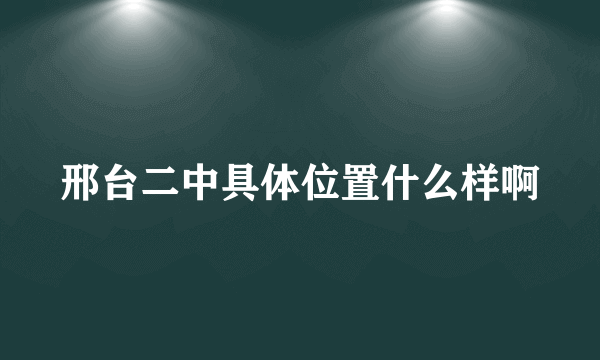 邢台二中具体位置什么样啊