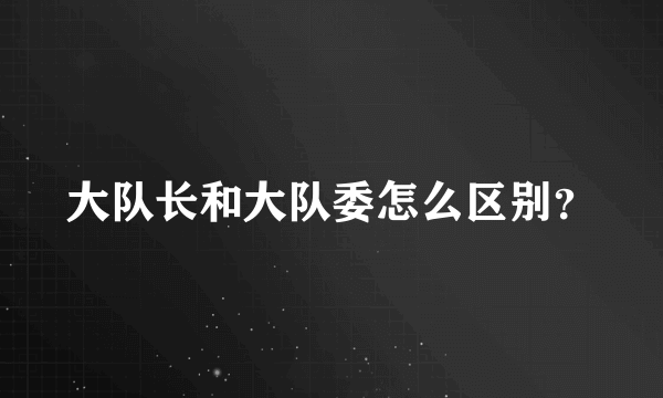 大队长和大队委怎么区别？