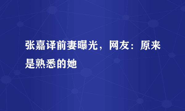 张嘉译前妻曝光，网友：原来是熟悉的她