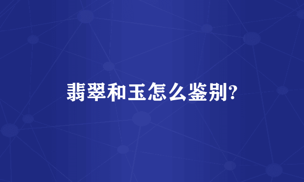 翡翠和玉怎么鉴别?