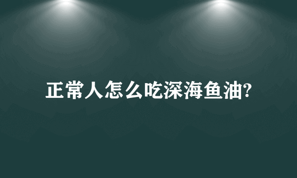 正常人怎么吃深海鱼油?