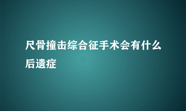 尺骨撞击综合征手术会有什么后遗症