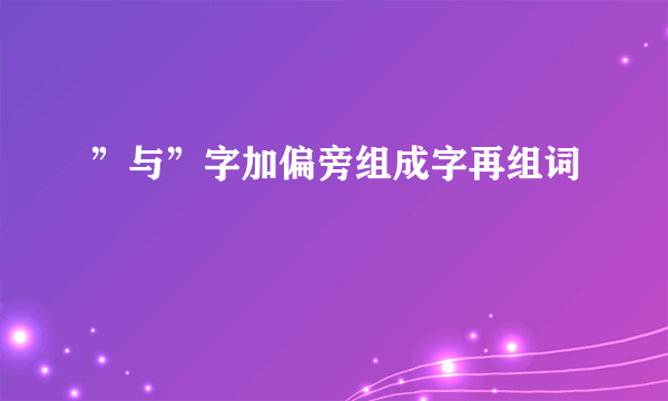 ”与”字加偏旁组成字再组词