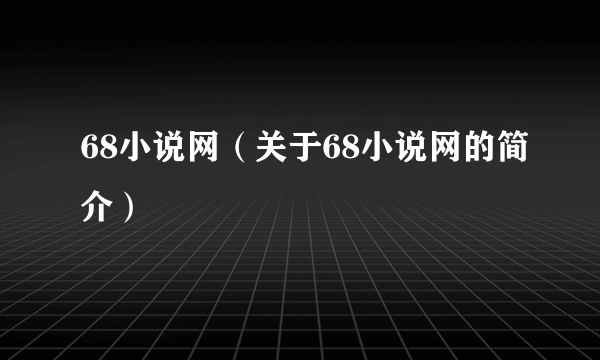 68小说网（关于68小说网的简介）