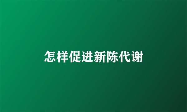 怎样促进新陈代谢