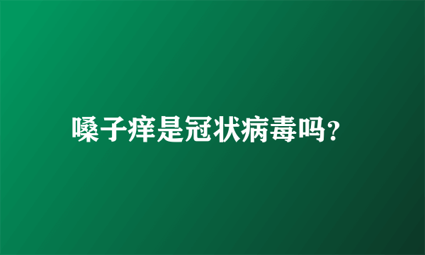 嗓子痒是冠状病毒吗？