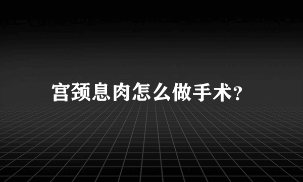 宫颈息肉怎么做手术？