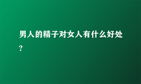 男人的精子对女人有什么好处?