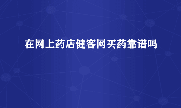 在网上药店健客网买药靠谱吗