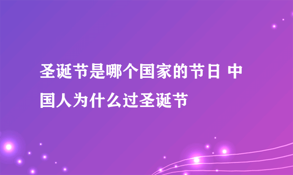 圣诞节是哪个国家的节日 中国人为什么过圣诞节