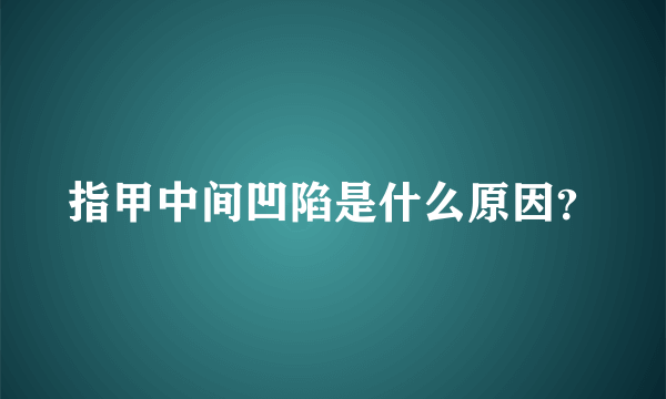 指甲中间凹陷是什么原因？