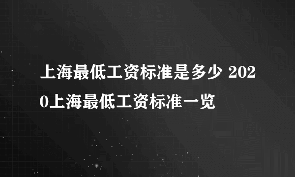 上海最低工资标准是多少 2020上海最低工资标准一览