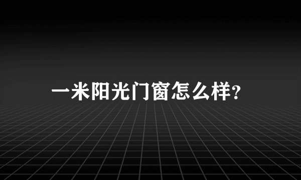 一米阳光门窗怎么样？