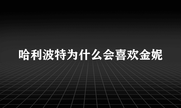 哈利波特为什么会喜欢金妮