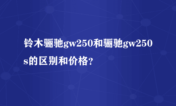 铃木骊驰gw250和骊驰gw250s的区别和价格？